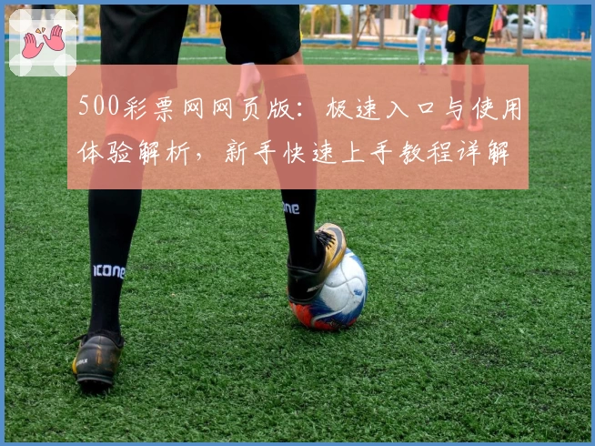500彩票网网页版：极速入口与使用体验解析，新手快速上手教程详解