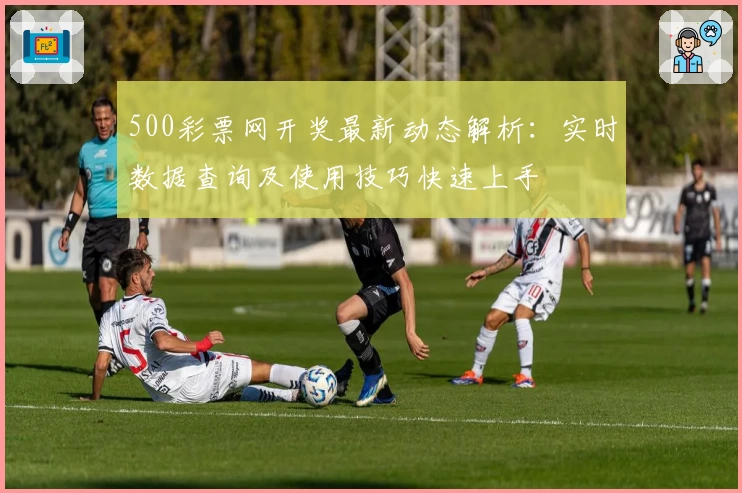 500彩票网开奖最新动态解析：实时数据查询及使用技巧快速上手