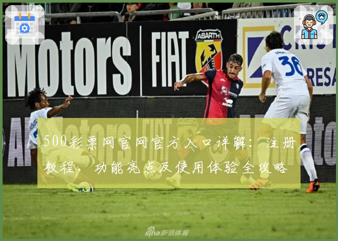 500彩票网官网官方入口详解：注册教程、功能亮点及使用体验全攻略