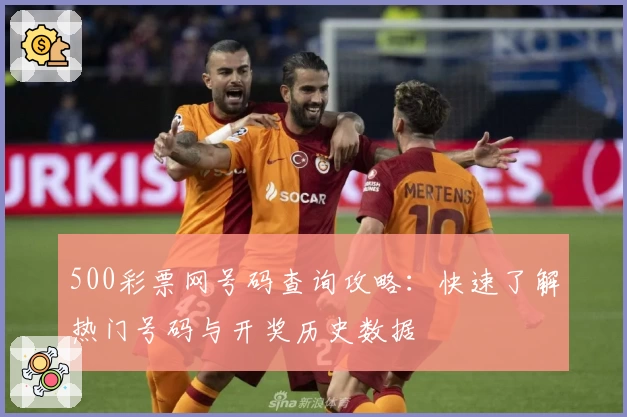 500彩票网号码查询攻略：快速了解热门号码与开奖历史数据
