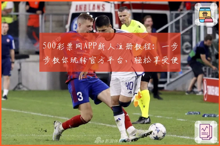 500彩票网APP新人注册教程：一步步教你玩转官方平台，轻松享受便捷服务