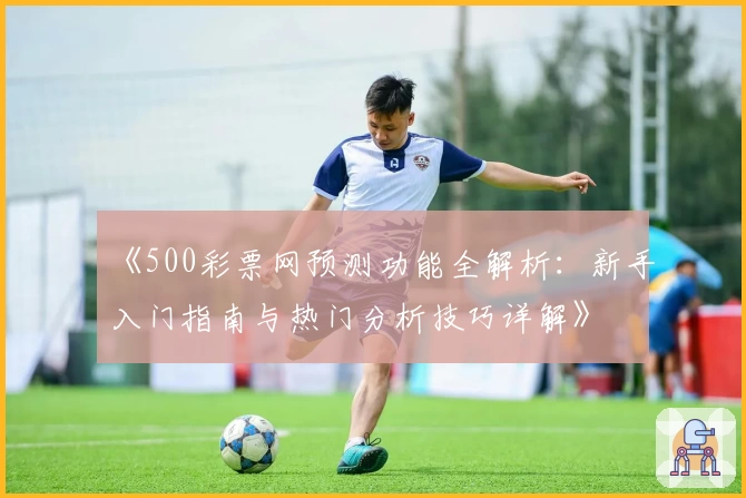 《500彩票网预测功能全解析：新手入门指南与热门分析技巧详解》