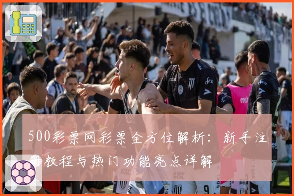 500彩票网彩票全方位解析：新手注册教程与热门功能亮点详解