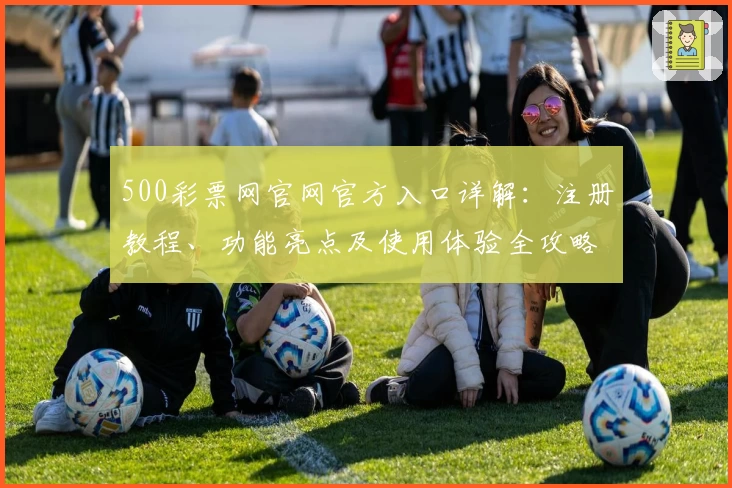 500彩票网官网官方入口详解：注册教程、功能亮点及使用体验全攻略