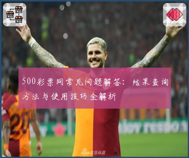 500彩票网常见问题解答：结果查询方法与使用技巧全解析