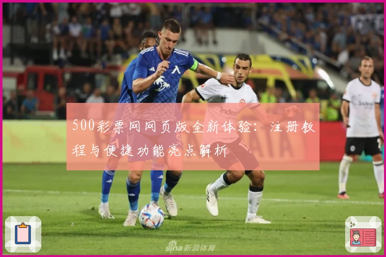 500彩票网网页版全新体验:注册教程与便捷功能亮点解析