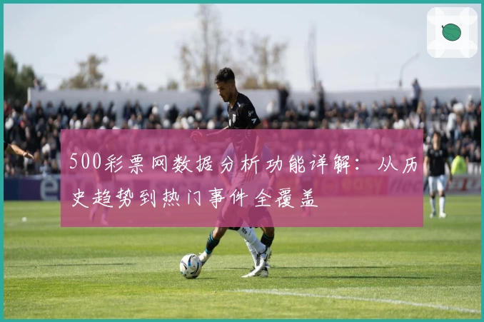 500彩票网数据分析功能详解：从历史趋势到热门事件全覆盖