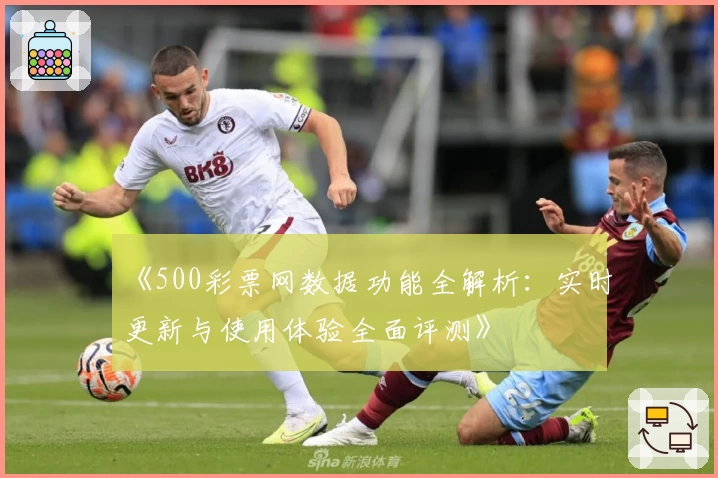 《500彩票网数据功能全解析：实时更新与使用体验全面评测》