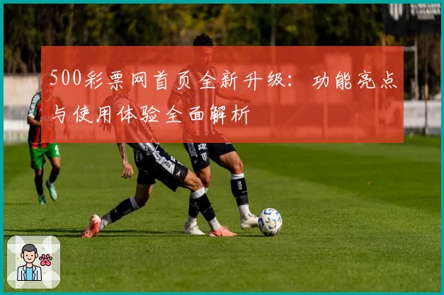 500彩票网首页全新升级:功能亮点与使用体验全面解析