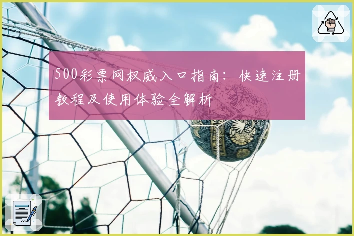 500彩票网权威入口指南：快速注册教程及使用体验全解析