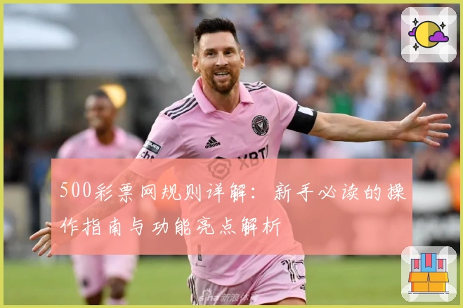500彩票网规则详解：新手必读的操作指南与功能亮点解析