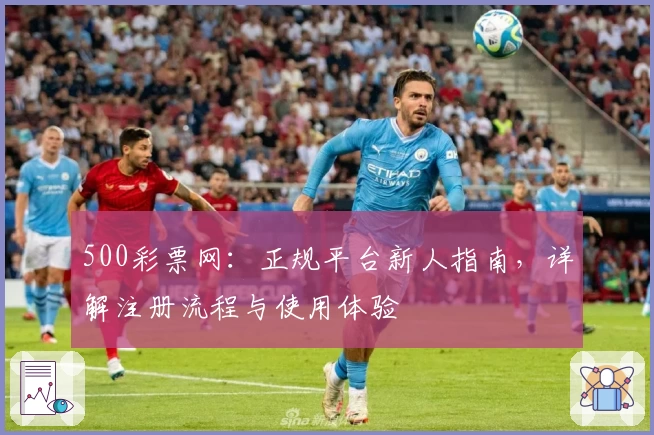 500彩票网：正规平台新人指南，详解注册流程与使用体验