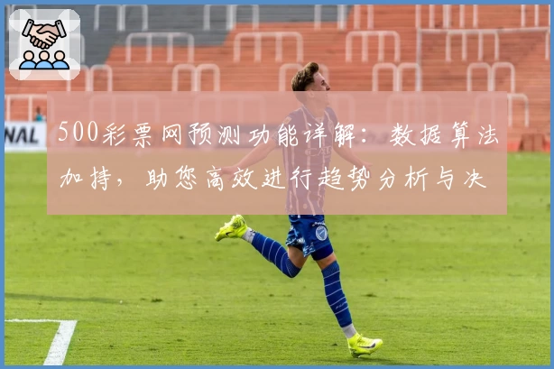 500彩票网预测功能详解：数据算法加持，助您高效进行趋势分析与决策