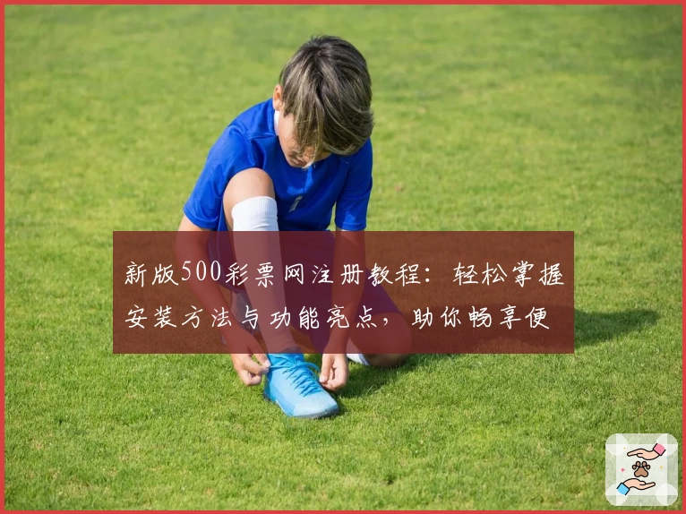 新版500彩票网注册教程：轻松掌握安装方法与功能亮点，助你畅享便捷服务