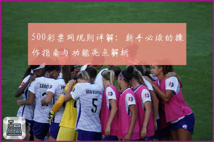 500彩票网规则详解：新手必读的操作指南与功能亮点解析