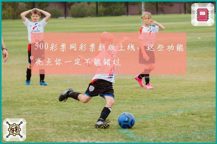 500彩票网彩票新版上线，这些功能亮点你一定不能错过