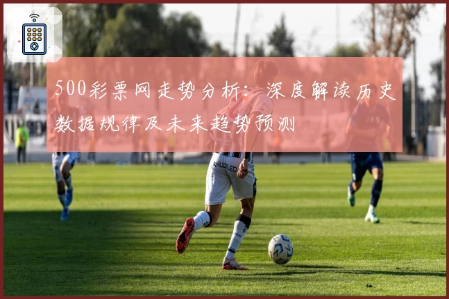 500彩票网走势分析：深度解读历史数据规律及未来趋势预测